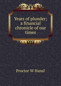 Years of plunder; a financial chronicle of our times