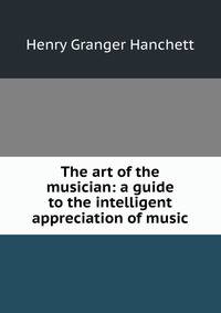 The art of the musician: a guide to the intelligent appreciation of music