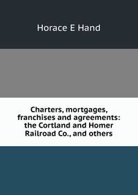 Charters, mortgages, franchises and agreements: the Cortland and Homer Railroad Co., and others