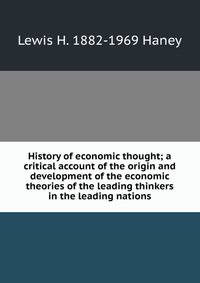 History of economic thought; a critical account of the origin and development of the economic theories of the leading thinkers in the leading nations