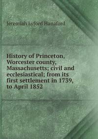History of Princeton, Worcester county, Massachusetts; civil and ecclesiastical; from its first settlement in 1739, to April 1852