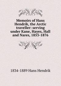 Memoirs of Hans Hendrik, the Arctic traveller: serving under Kane, Hayes, Hall and Nares, 1853-1876