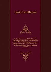 Das Schriftwesen und Schrifttum der bohmisch-slovenischen Volkerstamme in der Zeit der Ueberganges aus dem Heidentume in das Christentum; eine . und Koniginhofer Handsc (German Edition)