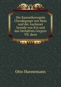 Die Kanonikerregeln Chrodegangs von Metz und der Aachener Synode von 816 und das Verhaltnis Gregors VII. dazu (German Edition)