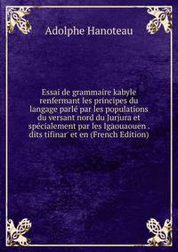 Essai de grammaire kabyle renfermant les principes du langage parl? par les populations du versant nord du Jurjura et sp?cialement par les Igaouaouen . dits tifinar' et en (French Edition)