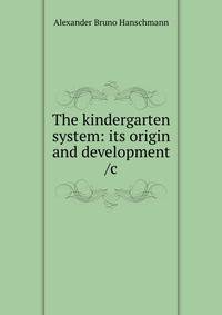 The kindergarten system: its origin and development /c