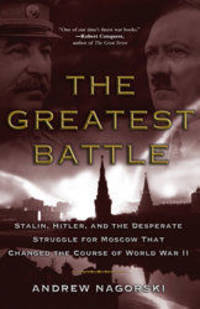 The Greatest Battle: Stalin, Hitler, and the Desperate Struggle for Moscow That Changed the Course of World War II