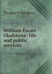 William Ewart Gladstone: life and public services