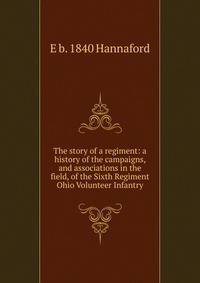 The story of a regiment: a history of the campaigns, and associations in the field, of the Sixth Regiment Ohio Volunteer Infantry