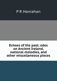 Echoes of the past; odes on Ancient Ireland, national melodies, and other miscellaneous pieces