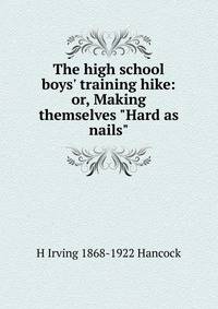 The high school boys' training hike: or, Making themselves "Hard as nails"