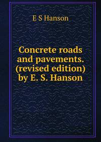 Concrete roads and pavements. (revised edition) by E. S. Hanson