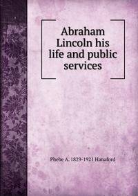 Abraham Lincoln his life and public services