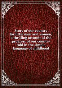 Story of our country for little men and women; a thrilling account of the progress of our country told in the simple language of childhood