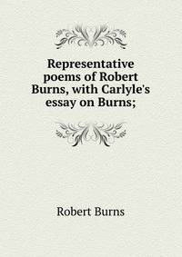 Representative poems of Robert Burns, with Carlyle's essay on Burns;