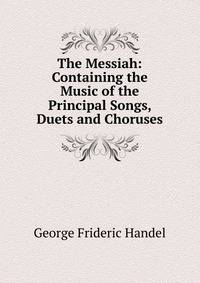 The Messiah: Containing the Music of the Principal Songs, Duets and Choruses