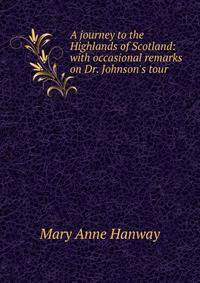 A journey to the Highlands of Scotland: with occasional remarks on Dr. Johnson's tour