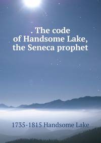. The code of Handsome Lake, the Seneca prophet
