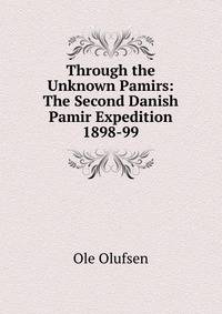Through the Unknown Pamirs: The Second Danish Pamir Expedition 1898-99