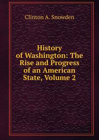 History of Washington: The Rise and Progress of an American State, Volume 2
