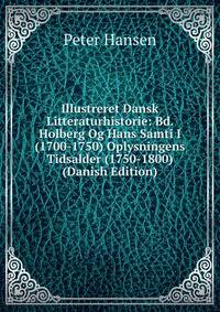 Illustreret Dansk Litteraturhistorie: Bd. Holberg Og Hans Samti I (1700-1750) Oplysningens Tidsalder (1750-1800) (Danish Edition)