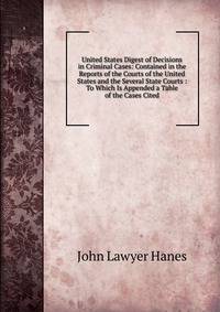 United States Digest of Decisions in Criminal Cases: Contained in the Reports of the Courts of the United States and the Several State Courts : To Which Is Appended a Table of the Cases Cited