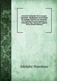 Essai De Grammaire De La Langue Tamachek': Renfermant Les Principes Du Langage Parl? Par Les Imouchar' Ou Touareg, Des Conversations En Tamachek', Des . Parties De L'alg?rie O? La (French Edition)