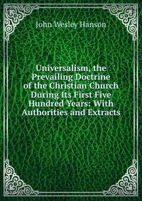 Universalism, the Prevailing Doctrine of the Christian Church During Its First Five Hundred Years: With Authorities and Extracts