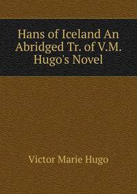Hans of Iceland An Abridged Tr. of V.M. Hugo's Novel