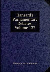 Hansard's Parliamentary Debates, Volume 127