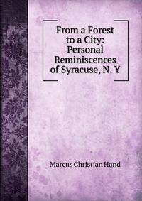 From a Forest to a City: Personal Reminiscences of Syracuse, N. Y.