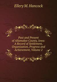 Past and Present of Allamakee County, Iowa: A Record of Settlement, Organization, Progress and Achievement, Volume 2