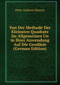 Von Der Methode Der Kleinsten Quadrate Im Allgemeinen Un in Ihrer Anwendung Auf Die Geodasie (German Edition)