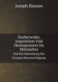 Zauberwahn, Inquisition Und Hexenprozess Im Mittelalter Und Die Entstehung Der Grossen Hexenverfolgung (German Edition)