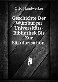 Geschichte Der Wurzburger Universitats-Bibliothek Bis Zur Sakularisation .