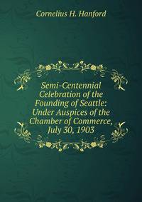Semi-Centennial Celebration of the Founding of Seattle: Under Auspices of the Chamber of Commerce, July 30, 1903