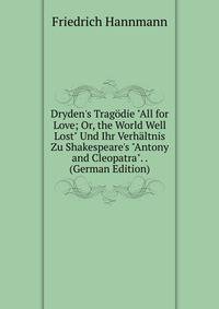 Dryden's Trag?die "All for Love; Or, the World Well Lost" Und Ihr Verh?ltnis Zu Shakespeare's "Antony and Cleopatra". . (German Edition)