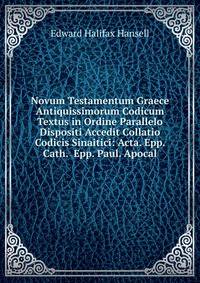 Novum Testamentum Graece Antiquissimorum Codicum Textus in Ordine Parallelo Dispositi Accedit Collatio Codicis Sinaitici: Acta. Epp. Cath. Epp. Paul. Apocal