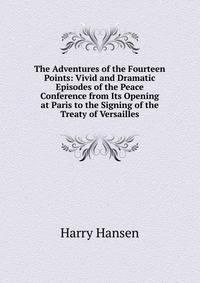 The Adventures of the Fourteen Points: Vivid and Dramatic Episodes of the Peace Conference from Its Opening at Paris to the Signing of the Treaty of Versailles