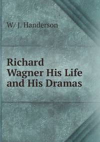 Richard Wagner His Life and His Dramas