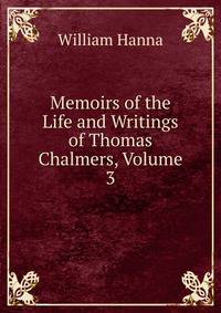 Memoirs of the Life and Writings of Thomas Chalmers, Volume 3