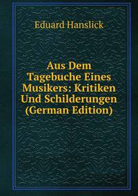 Aus Dem Tagebuche Eines Musikers: Kritiken Und Schilderungen (German Edition)