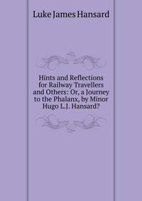 Hints and Reflections for Railway Travellers and Others: Or, a Journey to the Phalanx, by Minor Hugo L.J. Hansard?.