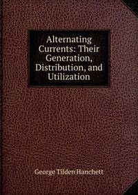 Alternating Currents: Their Generation, Distribution, and Utilization