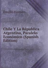 Chile Y La Republica Argentina, Paralelo Economico (Spanish Edition)