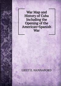 War Map and History of Cuba Including the Opening of the American=Spanish War
