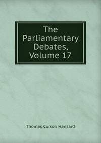 The Parliamentary Debates, Volume 17