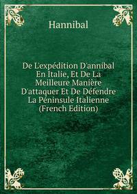 De L'exp?dition D'annibal En Italie, Et De La Meilleure Mani?re D'attaquer Et De D?fendre La P?ninsule Italienne (French Edition)