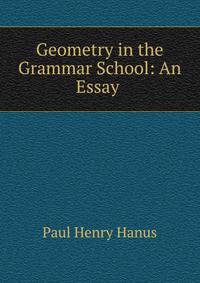 Geometry in the Grammar School: An Essay .