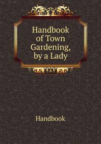 Handbook of Town Gardening, by a Lady